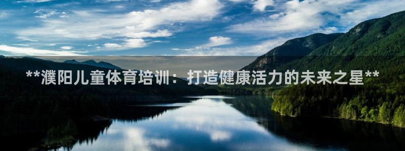 耀世平台荐 5o69I7：**濮阳儿童体育培训：打造