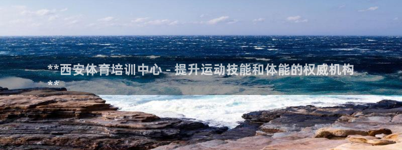 耀世娱乐登录地址在哪：**西安体育培训中心 - 提升运动技能