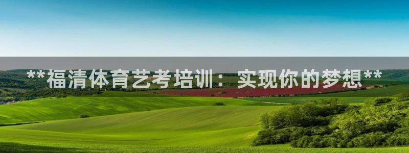 耀世集团王总：**福清体育艺考培训：实现你的梦想**