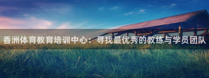 耀世娱乐网站下载：香洲体育教育培训中心：寻找最优秀的教练与学