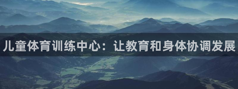 耀世娱乐官网首页登录不了：儿童体育训练中心：让教育和身体协调